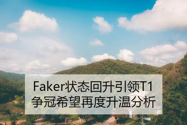 Faker状态回升引领T1争冠希望再度升温分析