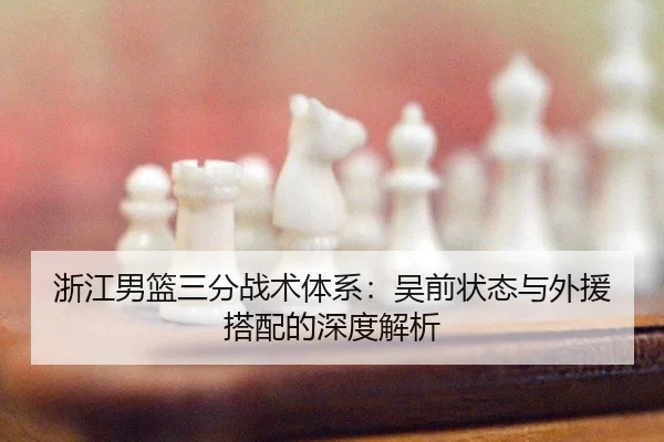 浙江男篮三分战术体系：吴前状态与外援搭配的深度解析