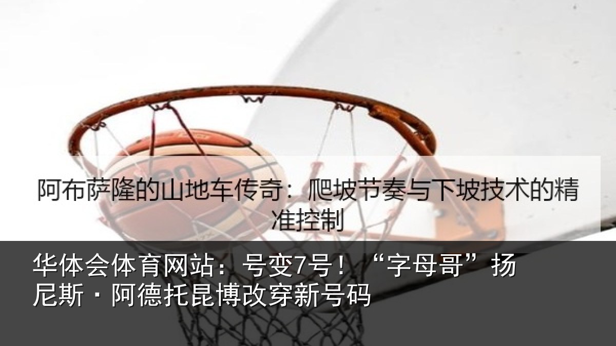 华体会体育网站：号变7号！“字母哥”扬尼斯·阿德托昆博改穿新号码