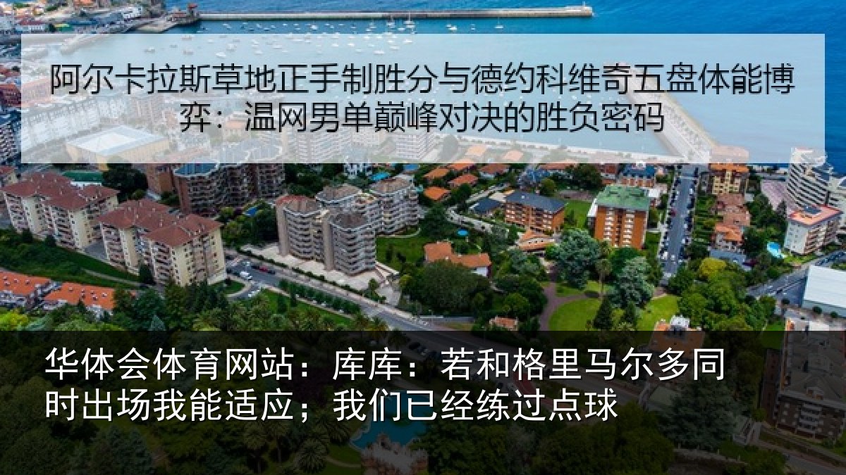 华体会体育网站：库库：若和格里马尔多同时出场我能适应；我们已经练过点球