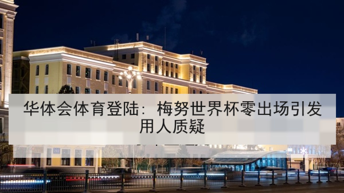 华体会体育登陆: 梅努世界杯零出场引发用人质疑
