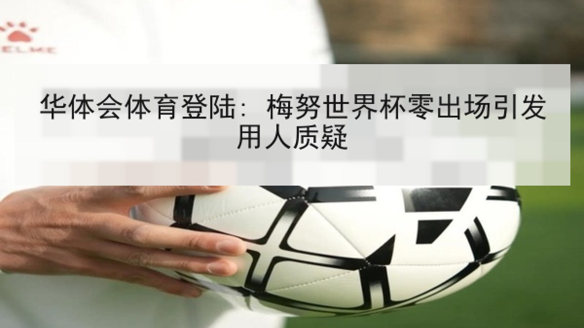 华体会体育登陆: 梅努世界杯零出场引发用人质疑