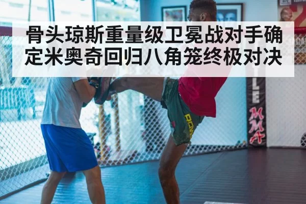 骨头琼斯重量级卫冕战对手确定米奥奇回归八角笼终极对决