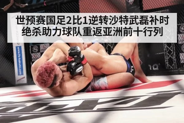 世预赛国足2比1逆转沙特武磊补时绝杀助力球队重返亚洲前十行列