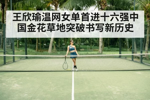 王欣瑜温网女单首进十六强中国金花草地突破书写新历史