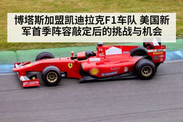 博塔斯加盟凯迪拉克F1车队 美国新军首季阵容敲定后的挑战与机会