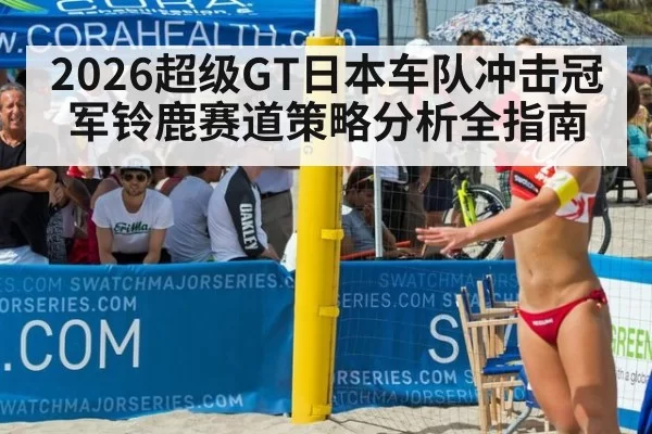 2026超级GT日本车队冲击冠军铃鹿赛道策略分析全指南